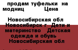 продам туфельки  на модниц )))))) › Цена ­ 500 - Новосибирская обл., Новосибирск г. Дети и материнство » Детская одежда и обувь   . Новосибирская обл.